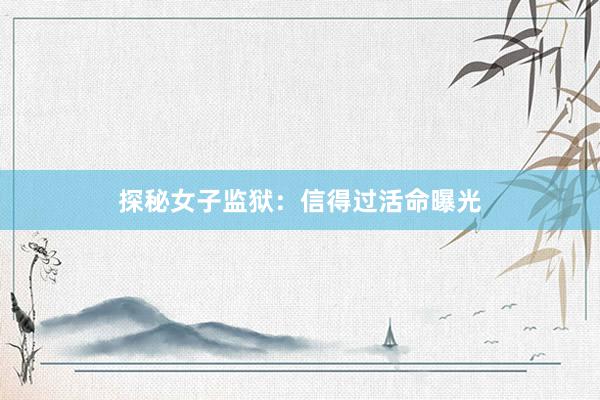 探秘女子监狱：信得过活命曝光