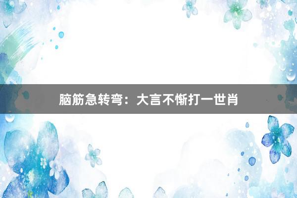 脑筋急转弯：大言不惭打一世肖